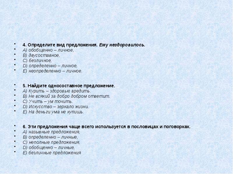 4. Определите вид предложения. Ему нездоровилось.
A) обобщенно – личное,
B) двусоставное,
4. Определите вид предложения. Ему нездоровилось.
A) обобщенно – личное,
B) двусоставное,