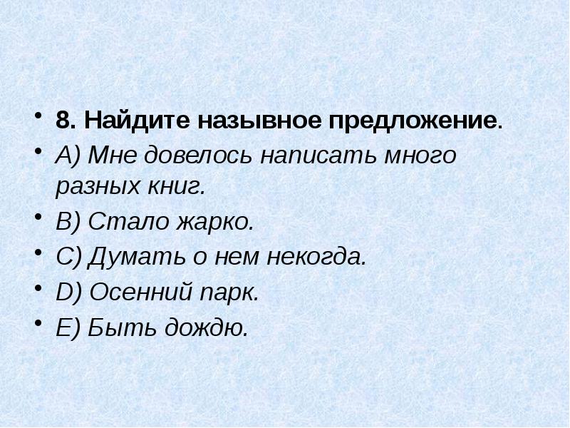 8. Найдите назывное предложение.
A) Мне довелось написать много разных книг.
8. Найдите назывное предложение.
A) Мне довелось написать много разных книг.