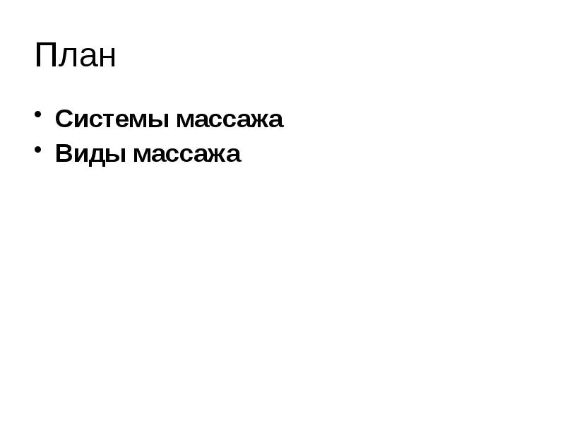 План
Системы массажа
Виды массажа План
Системы массажа
Виды массажа