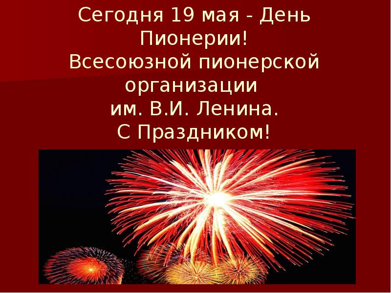 Сегодня 19 мая - День Пионерии! Всесоюзной пионерской организации им. Сегодня 19 мая - День Пионерии! Всесоюзной пионерской организации им.