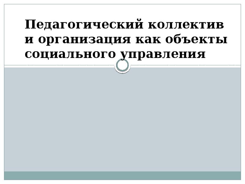 Педагогический коллектив и организация как объекты социального управления Педагогический коллектив и организация как объекты социального управления