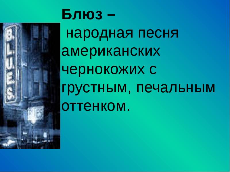 Блюз –  народная песня американских чернокожих с грустным, печальным оттенком.