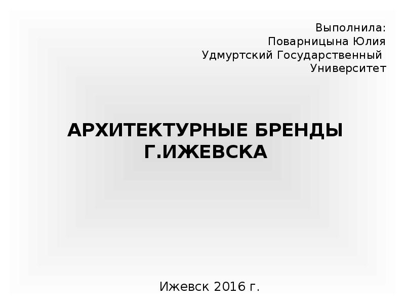 АРХИТЕКТУРНЫЕ БРЕНДЫ Г.ИЖЕВСКА
Выполнила: Поварницына Юлия Удмуртский Государственный Университет АРХИТЕКТУРНЫЕ БРЕНДЫ Г.ИЖЕВСКА
Выполнила: Поварницына Юлия Удмуртский Государственный Университет