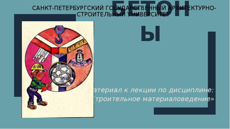 БЕТОНЫ
Материал к лекции по дисциплине:
«Строительное материаловедение» БЕТОНЫ
Материал к лекции по дисциплине:
«Строительное материаловедение»