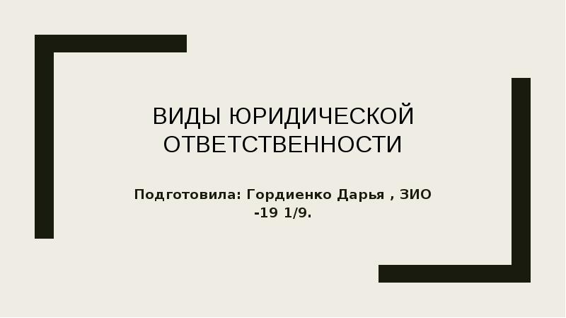 Виды Юридической ответственности
Подготовила: Гордиенко Дарья , ЗИО -19 1/9. Виды Юридической ответственности
Подготовила: Гордиенко Дарья , ЗИО -19 1/9.