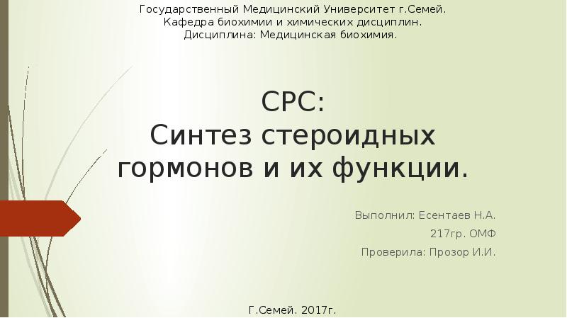 СРС: Синтез стероидных гормонов и их функции.
Выполнил: Есентаев Н.А.
217гр. СРС: Синтез стероидных гормонов и их функции.
Выполнил: Есентаев Н.А.
217гр.