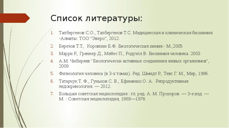Список литературы:
Тапбергенов С.О., Тапбергенов Т.С. Медицинская и клиническая биохимия. -Алматы: Список литературы:
Тапбергенов С.О., Тапбергенов Т.С. Медицинская и клиническая биохимия. -Алматы: