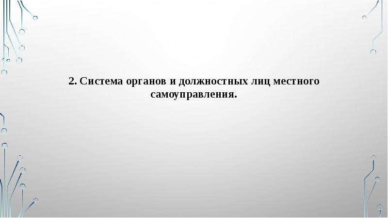2. Система органов и должностных лиц местного самоуправления. 2. Система органов и должностных лиц местного самоуправления.