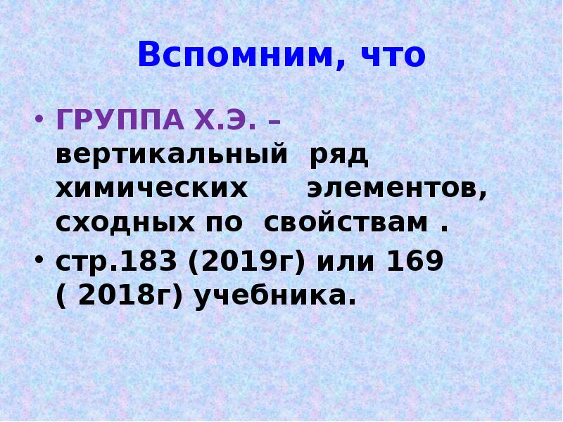 Вспомним, что
ГРУППА Х.Э. – вертикальный ряд химических элементов, Вспомним, что
ГРУППА Х.Э. – вертикальный ряд химических элементов,