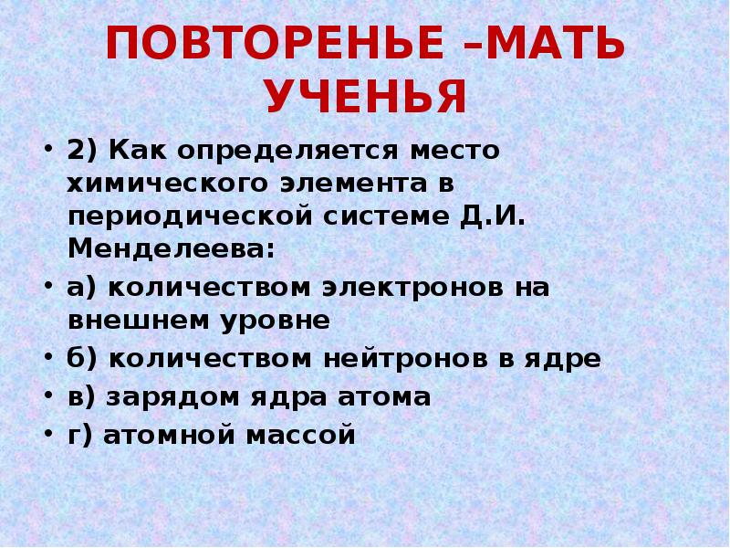 ПОВТОРЕНЬЕ –МАТЬ УЧЕНЬЯ
2) Как определяется место химического элемента в периодической ПОВТОРЕНЬЕ –МАТЬ УЧЕНЬЯ
2) Как определяется место химического элемента в периодической