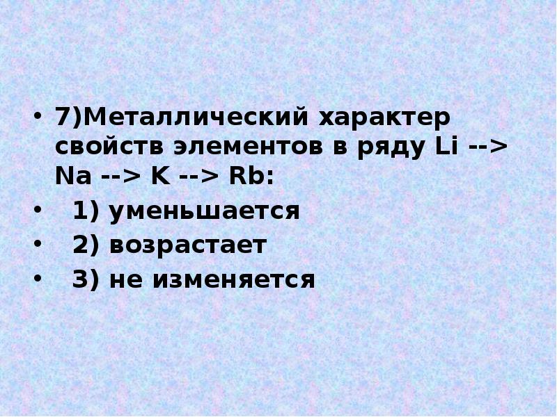 7)Металлический характер свойств элементов в ряду Li --> Na --> K 7)Металлический характер свойств элементов в ряду Li --> Na --> K