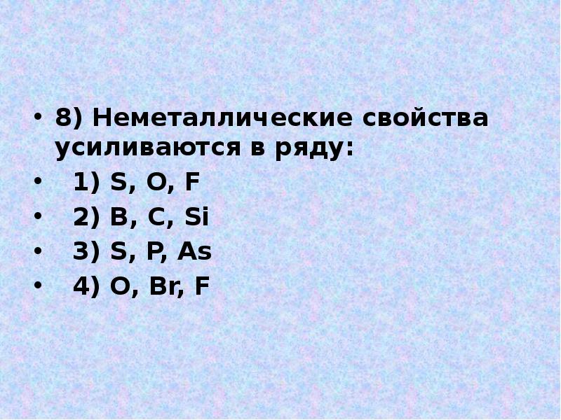 8) Неметаллические свойства усиливаются в ряду:
1) S, O, 8) Неметаллические свойства усиливаются в ряду:
1) S, O,