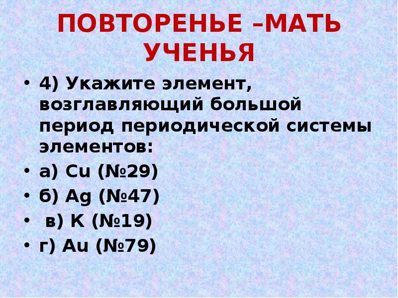 ПОВТОРЕНЬЕ –МАТЬ УЧЕНЬЯ
4) Укажите элемент, возглавляющий большой период периодической системы ПОВТОРЕНЬЕ –МАТЬ УЧЕНЬЯ
4) Укажите элемент, возглавляющий большой период периодической системы