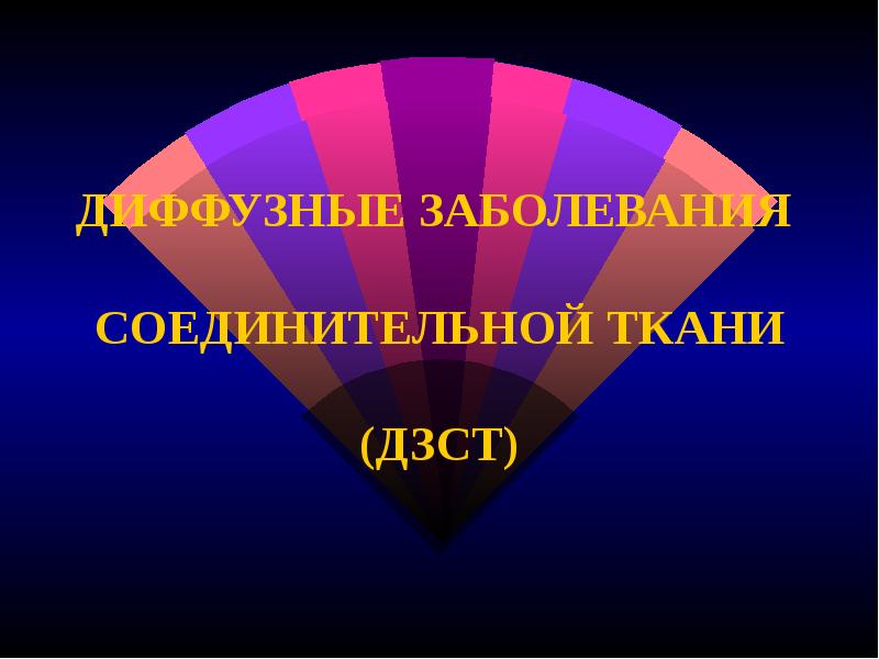 ДИФФУЗНЫЕ ЗАБОЛЕВАНИЯ СОЕДИНИТЕЛЬНОЙ ТКАНИ (ДЗСТ) ДИФФУЗНЫЕ ЗАБОЛЕВАНИЯ СОЕДИНИТЕЛЬНОЙ ТКАНИ (ДЗСТ)