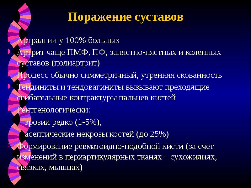 Поражение суставов
Артралгии у 100% больных
Артрит чаще ПМФ, ПФ, запястно-пястных Поражение суставов
Артралгии у 100% больных
Артрит чаще ПМФ, ПФ, запястно-пястных