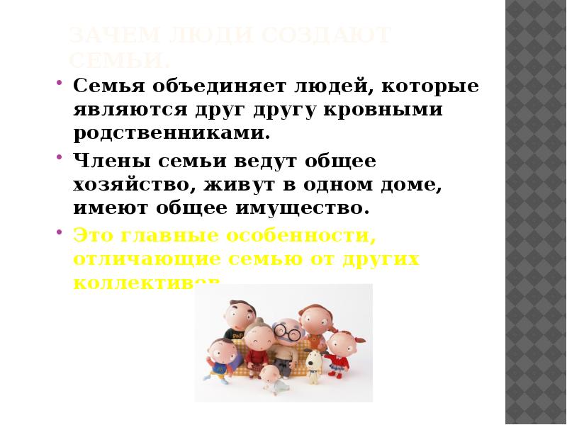 семья объединяет людей, которые являются кровными (родители и дети). презентация на тему семья. семья объединяет людей которые являются кровными или близкими людьми. для чего люди создают семьи. зачем люди создают семьи.
