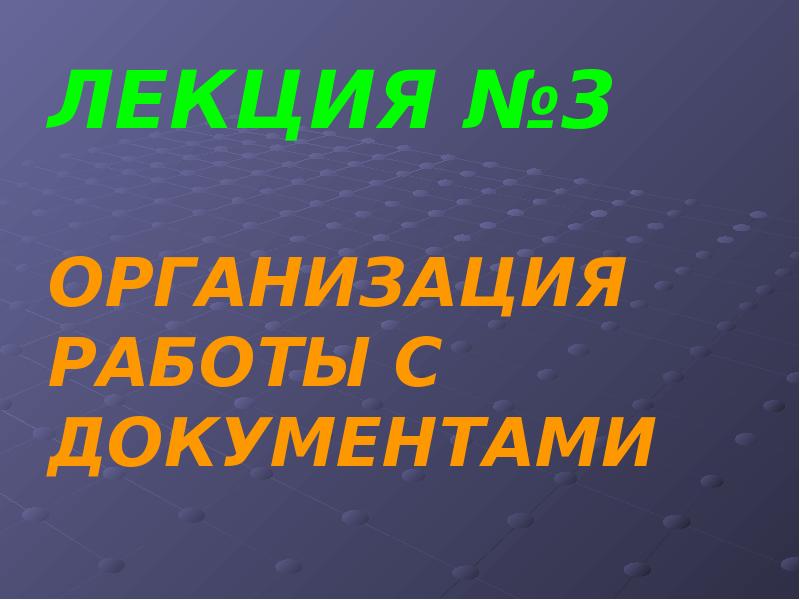 ЛЕКЦИЯ №3 ОРГАНИЗАЦИЯ РАБОТЫ С ДОКУМЕНТАМИ ЛЕКЦИЯ №3 ОРГАНИЗАЦИЯ РАБОТЫ С ДОКУМЕНТАМИ