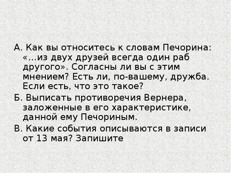 А. Как вы относитесь к словам Печорина: «…из двух друзей всегда А. Как вы относитесь к словам Печорина: «…из двух друзей всегда