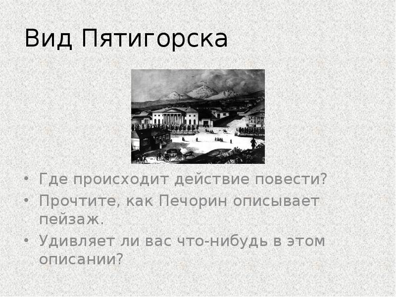 Вид Пятигорска
Где происходит действие повести?
Прочтите, как Печорин описывает пейзаж.
Вид Пятигорска
Где происходит действие повести?
Прочтите, как Печорин описывает пейзаж.