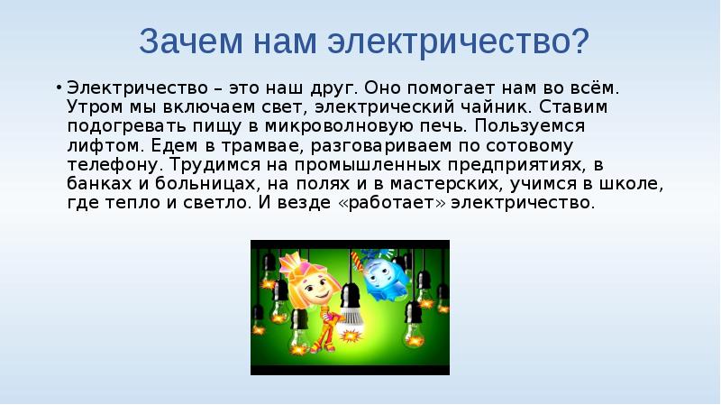Зачем нам электричество?
Электричество – это наш друг. Оно помогает нам Зачем нам электричество?
Электричество – это наш друг. Оно помогает нам