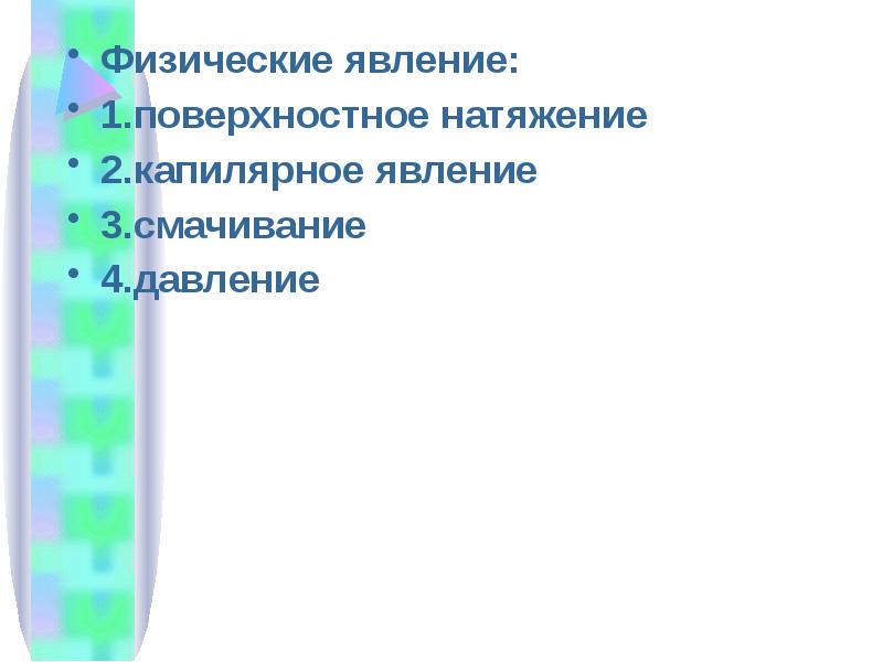 Физические явление:
Физические явление:
1.поверхностное натяжение
2.капилярное явление
3.смачивание Физические явление:
Физические явление:
1.поверхностное натяжение
2.капилярное явление
3.смачивание