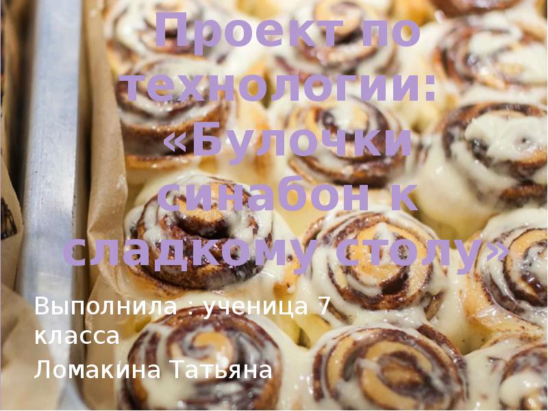Проект по технологии:  «Булочки синабон к сладкому столу» Выполнила :