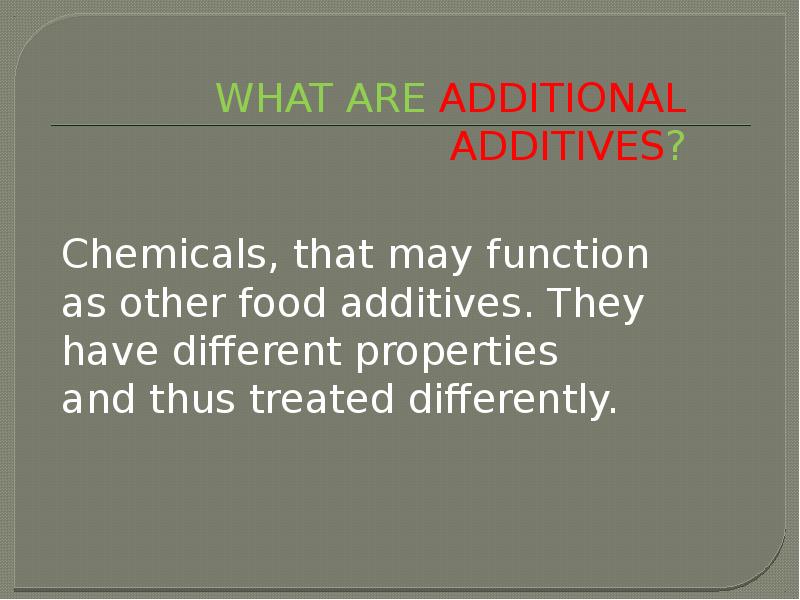 WHAT ARE ADDITIONAL ADDITIVES?
Chemicals, that may function as other food additives. WHAT ARE ADDITIONAL ADDITIVES?
Chemicals, that may function as other food additives.