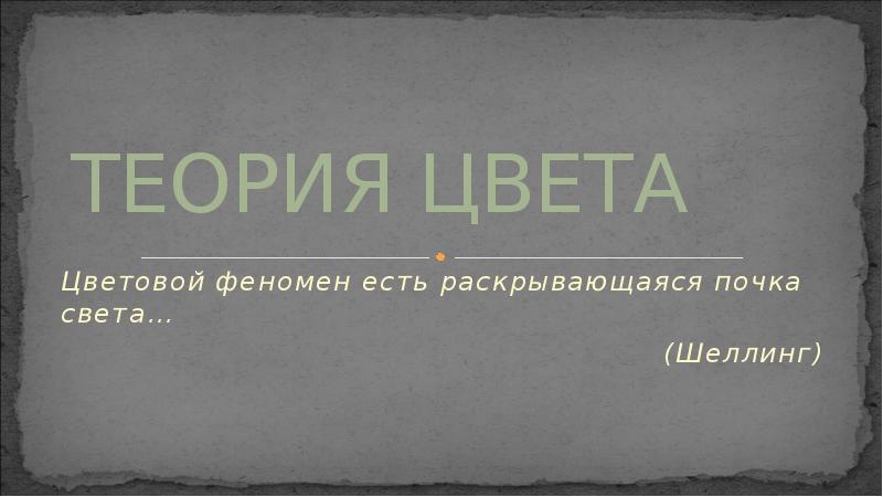 ТЕОРИЯ ЦВЕТА
Цветовой феномен есть раскрывающаяся почка света…
(Шеллинг) ТЕОРИЯ ЦВЕТА
Цветовой феномен есть раскрывающаяся почка света…
(Шеллинг)