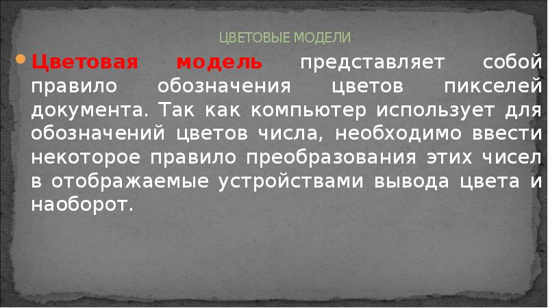 ЦВЕТОВЫЕ МОДЕЛИ
Цветовая модель представляет собой правило обозначения цветов пикселей документа. ЦВЕТОВЫЕ МОДЕЛИ
Цветовая модель представляет собой правило обозначения цветов пикселей документа.
