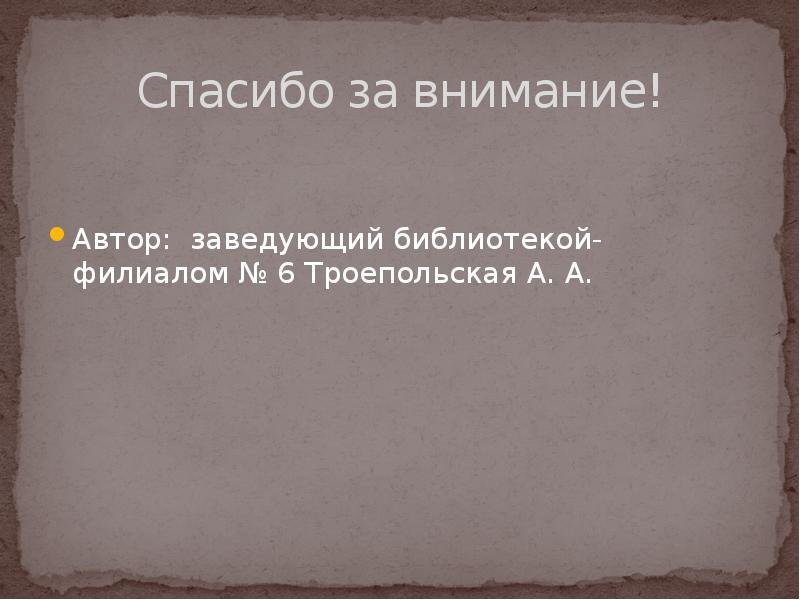 Спасибо за внимание! Автор: заведующий библиотекой-филиалом № 6 Троепольская А. А.