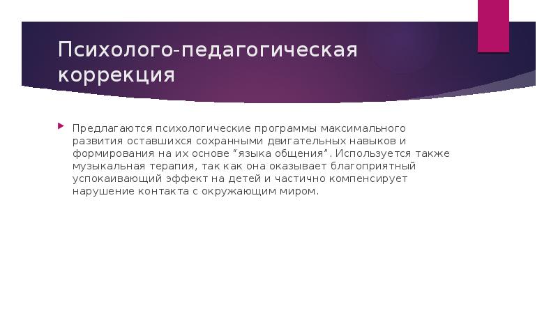 Психолого-педагогическая коррекция
Предлагаются психологические программы максимального развития оставшихся сохранными двигательных навыков Психолого-педагогическая коррекция
Предлагаются психологические программы максимального развития оставшихся сохранными двигательных навыков