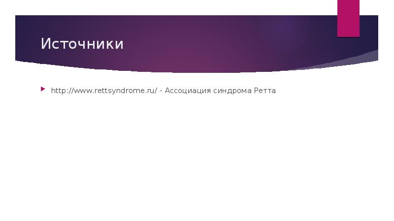 Источники
http://www.rettsyndrome.ru/ - Ассоциация синдрома Ретта Источники
http://www.rettsyndrome.ru/ - Ассоциация синдрома Ретта