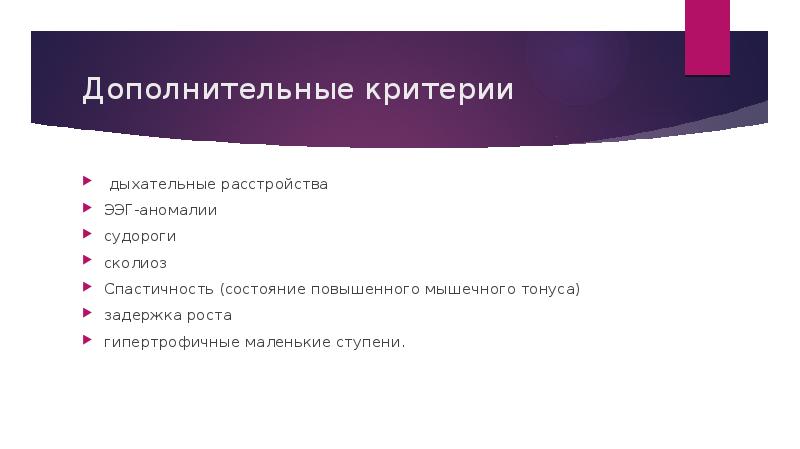 Дополнительные критерии
дыхательные расстройства
ЭЭГ-аномалии
судороги
сколиоз
Спастичность (состояние повышенного мышечного Дополнительные критерии
дыхательные расстройства
ЭЭГ-аномалии
судороги
сколиоз
Спастичность (состояние повышенного мышечного
