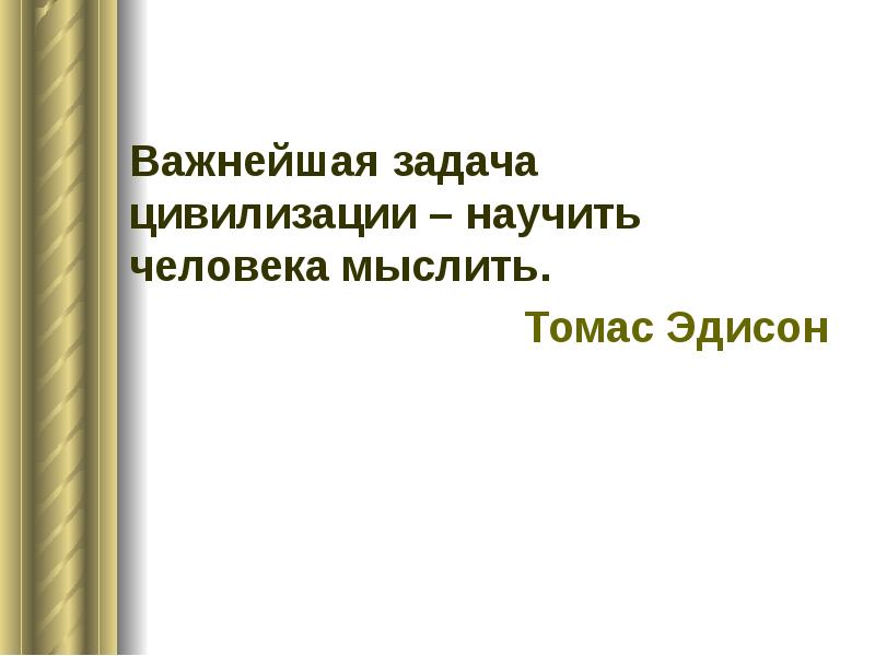 Важнейшая задача цивилизации научить человека мыслить. Важнейшая задача научить человека мыслить. Эдиссон главная задача человечества научить человека мыслить. Задачи цивилизации. Задача цивилизации научить человека мыслить.