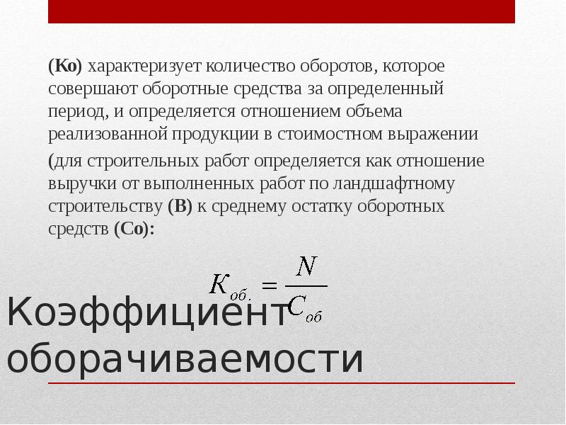 Коэффициент оборачиваемости
(Ко) характеризует количество оборотов, которое совершают оборотные средства Коэффициент оборачиваемости
(Ко) характеризует количество оборотов, которое совершают оборотные средства