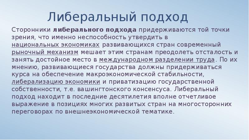 Либеральный подход
Сторонники либерального подхода придерживаются той точки зрения, что именно неспособность утвердить Либеральный подход
Сторонники либерального подхода придерживаются той точки зрения, что именно неспособность утвердить