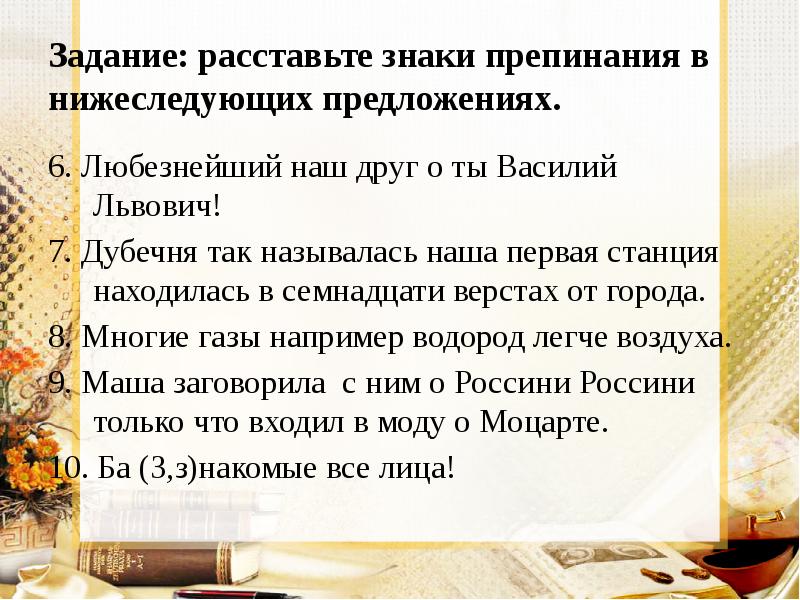 Задание: расставьте знаки препинания в нижеследующих предложениях. 6. Любезнейший наш друг