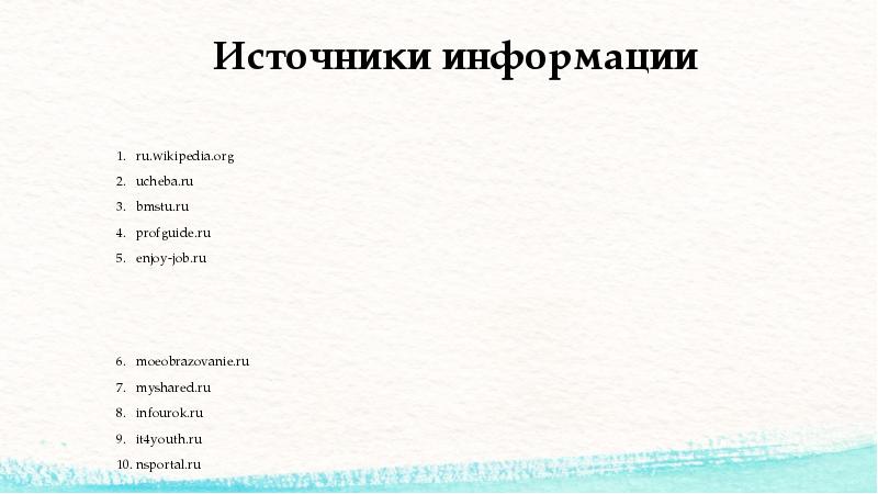 Источники информации
ru.wikipedia.org
ucheba.ru
bmstu.ru
profguide.ru
enjoy-job.ru
moeobrazovanie.ru
myshared.ru
infourok.ru
it4youth.ru
Источники информации
ru.wikipedia.org
ucheba.ru
bmstu.ru
profguide.ru
enjoy-job.ru
moeobrazovanie.ru
myshared.ru
infourok.ru
it4youth.ru