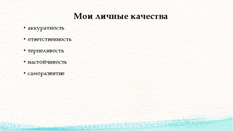 Мои личные качества
аккуратность
ответственность
терпеливость
настойчивость
саморазвитие Мои личные качества
аккуратность
ответственность
терпеливость
настойчивость
саморазвитие