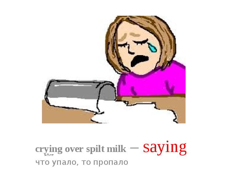 Crying over spilt milk идиома перевод