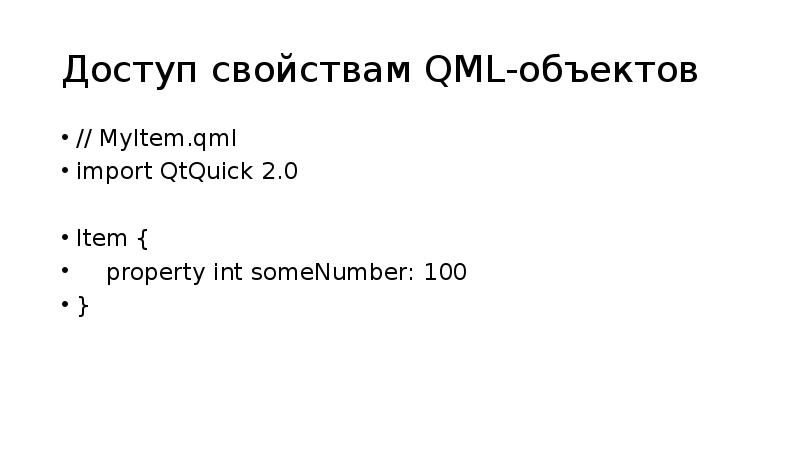 Доступ свойствам QML-объектов
// MyItem.qml
import QtQuick 2.0
Item {
Доступ свойствам QML-объектов
// MyItem.qml
import QtQuick 2.0
Item {