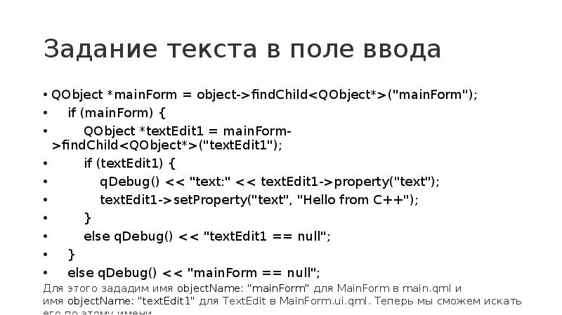 Задание текста в поле ввода
QObject *mainForm = object->findChild<QObject*>("mainForm");
Задание текста в поле ввода
QObject *mainForm = object->findChild<QObject*>("mainForm");