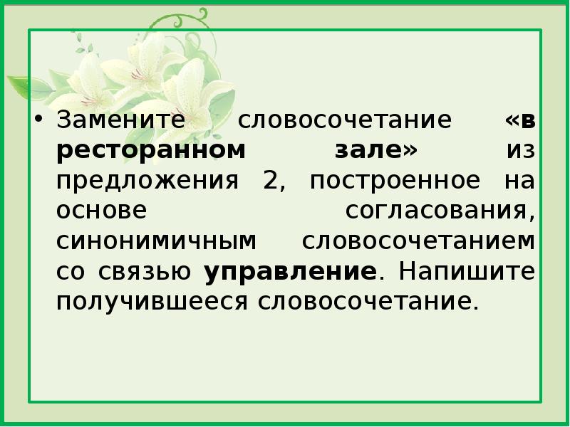 Управление напишите получившееся словосочетание. Замените словосочетание в ресторанном зале. Замените словосочетание котлеты из хвои на согласование. Замените словосочетание друг отца построенное на основе. Заменить словосочетание родные просторы на основе согласования.