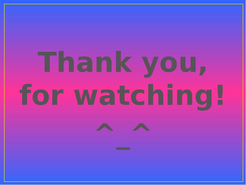 Thank you, for watching! Thank you, for watching! ^_^