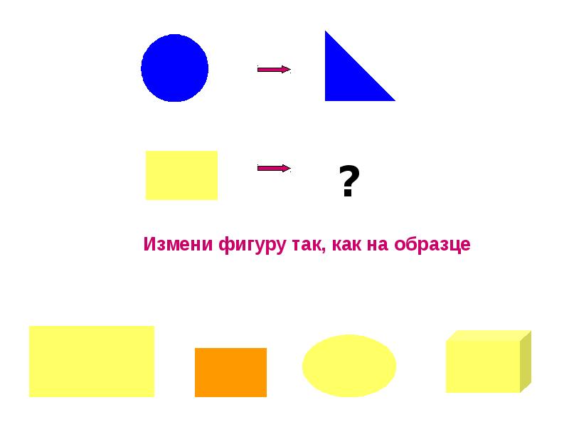 Нарисуй фигуры так чтобы изменялось. Три признака фигуры. Игра измени фигуру. Игра преобрази фигуру. Фигуры чтобы изменялось три признака.