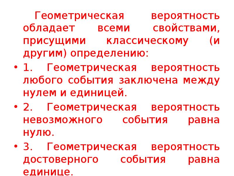 Геометрическая вероятность обладает всеми свойствами, присущими классическому (и другим) определению:
Геометрическая Геометрическая вероятность обладает всеми свойствами, присущими классическому (и другим) определению:
Геометрическая