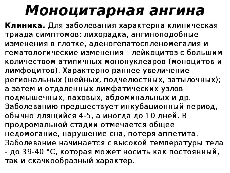 Моноцитарная ангина
Клиника. Для заболевания характерна клиническая триада симптомов: лихорадка, ангиноподобные изменения Моноцитарная ангина
Клиника. Для заболевания характерна клиническая триада симптомов: лихорадка, ангиноподобные изменения