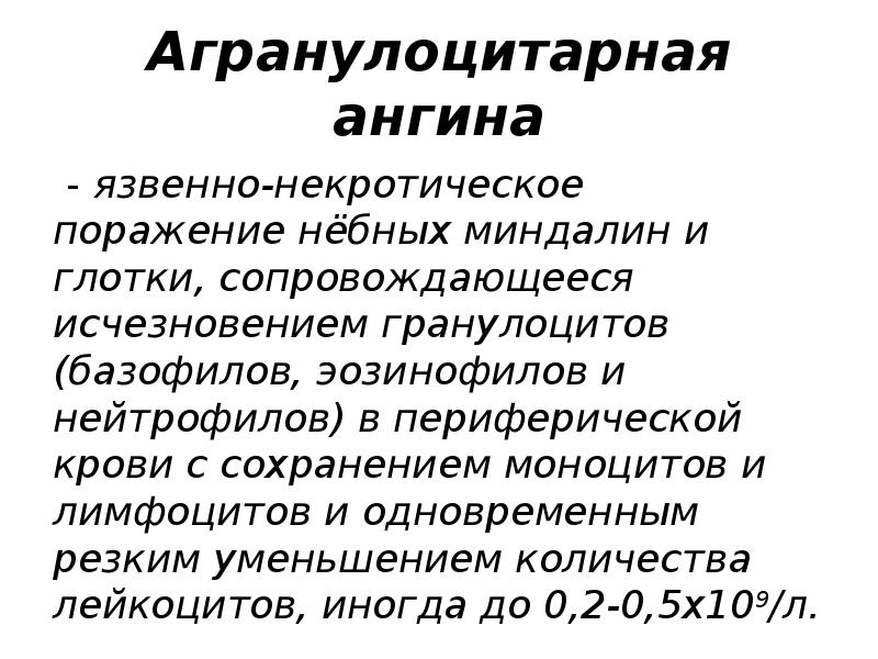 Агранулоцитарная ангина
- язвенно-некротическое поражение нёбных миндалин и глотки, сопровождающееся исчезновением гранулоцитов Агранулоцитарная ангина
- язвенно-некротическое поражение нёбных миндалин и глотки, сопровождающееся исчезновением гранулоцитов