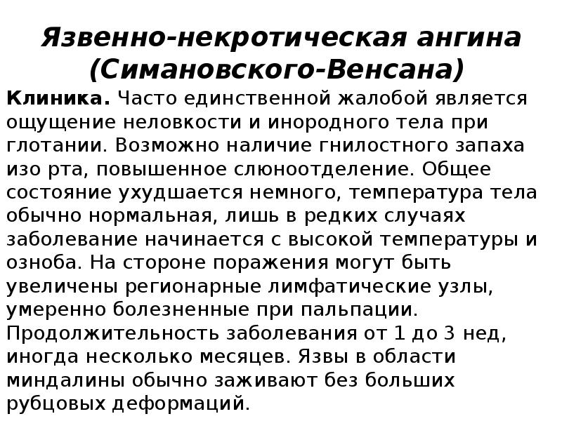 Язвенно-некротическая ангина (Симановского-Венсана)
Клиника. Часто единственной жалобой является ощущение неловкости и инородного Язвенно-некротическая ангина (Симановского-Венсана)
Клиника. Часто единственной жалобой является ощущение неловкости и инородного