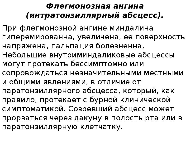 Флегмонозная ангина (интратонзиллярный абсцесс).
При флегмонозной ангине миндалина гиперемированна, увеличена, ее Флегмонозная ангина (интратонзиллярный абсцесс).
При флегмонозной ангине миндалина гиперемированна, увеличена, ее